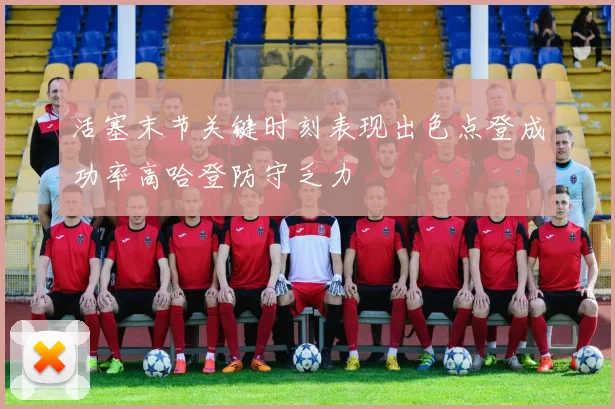 活塞末节关键时刻表现出色点登成功率高哈登防守乏力