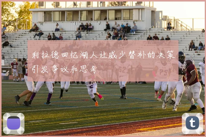利拉德回忆湖人让威少替补的决策引发争议和思考